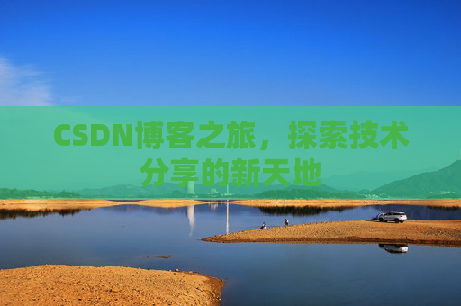 CSDN博客之旅,探索技术分享的新天地 CSDN博客之旅,探索技术分享的新天地